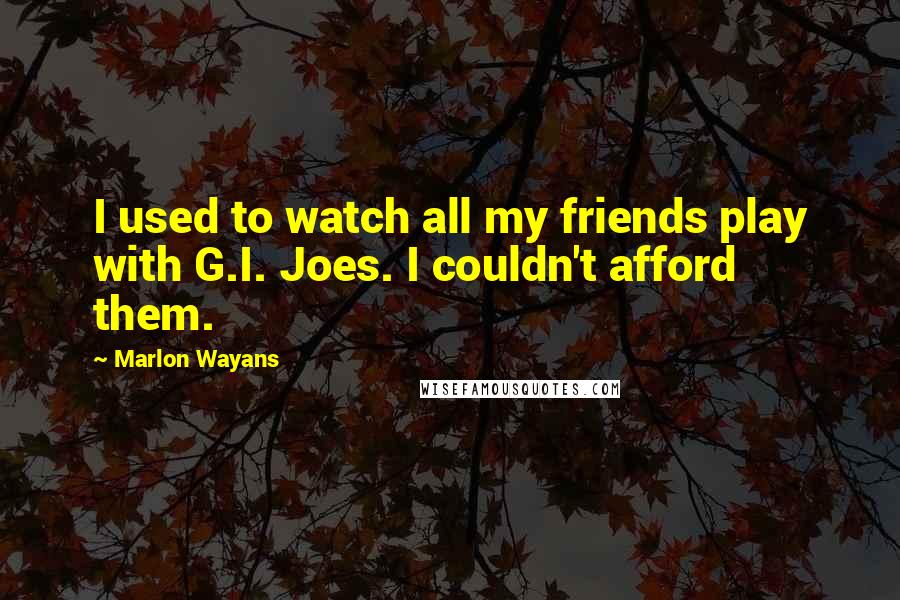 Marlon Wayans Quotes: I used to watch all my friends play with G.I. Joes. I couldn't afford them.