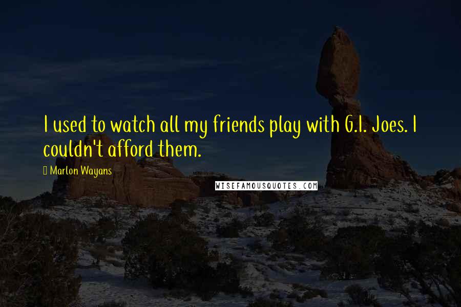 Marlon Wayans Quotes: I used to watch all my friends play with G.I. Joes. I couldn't afford them.