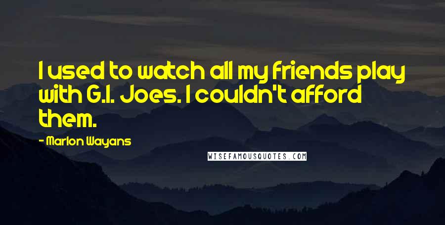 Marlon Wayans Quotes: I used to watch all my friends play with G.I. Joes. I couldn't afford them.