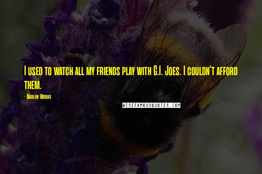 Marlon Wayans Quotes: I used to watch all my friends play with G.I. Joes. I couldn't afford them.