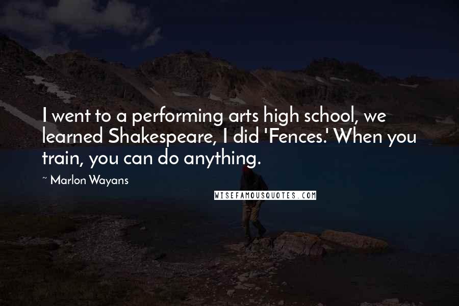 Marlon Wayans Quotes: I went to a performing arts high school, we learned Shakespeare, I did 'Fences.' When you train, you can do anything.