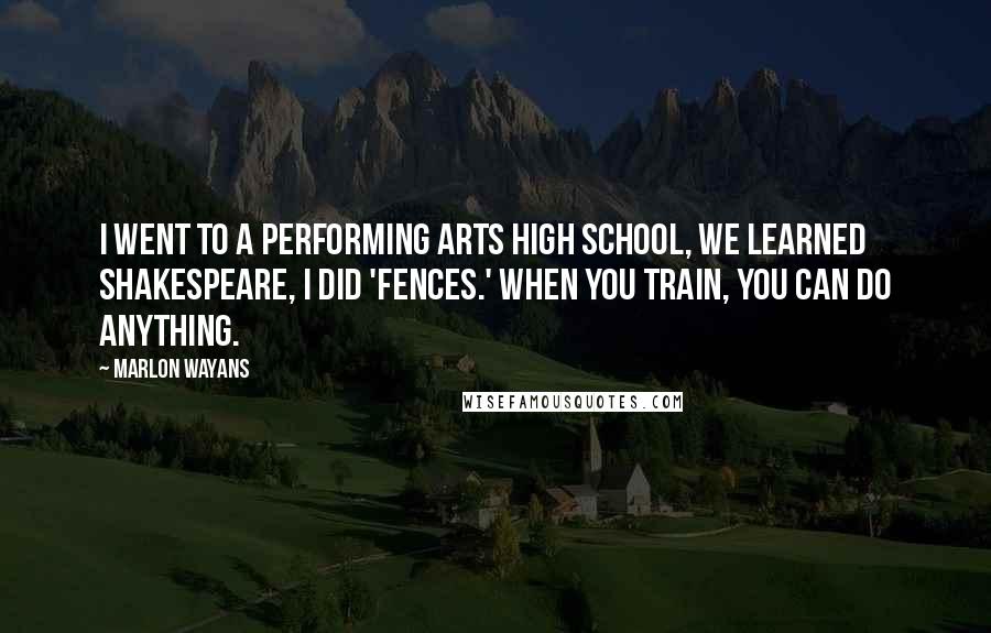 Marlon Wayans Quotes: I went to a performing arts high school, we learned Shakespeare, I did 'Fences.' When you train, you can do anything.