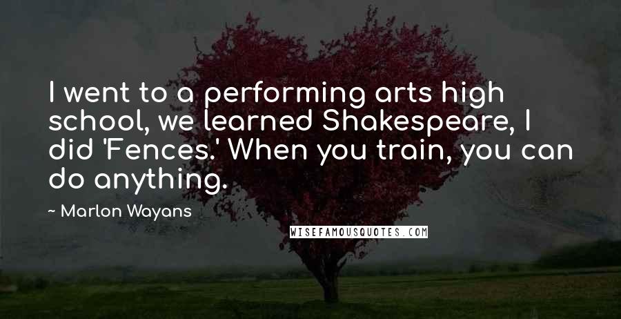 Marlon Wayans Quotes: I went to a performing arts high school, we learned Shakespeare, I did 'Fences.' When you train, you can do anything.