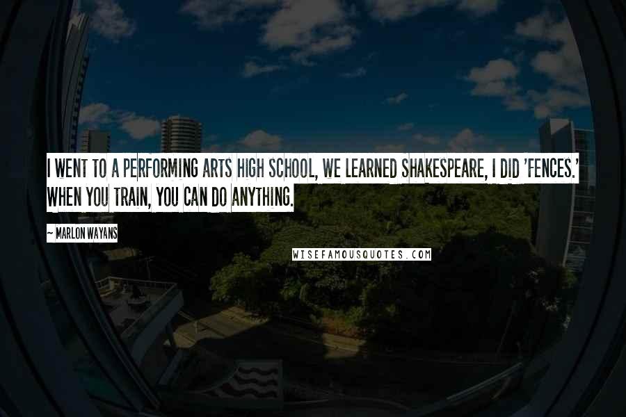 Marlon Wayans Quotes: I went to a performing arts high school, we learned Shakespeare, I did 'Fences.' When you train, you can do anything.
