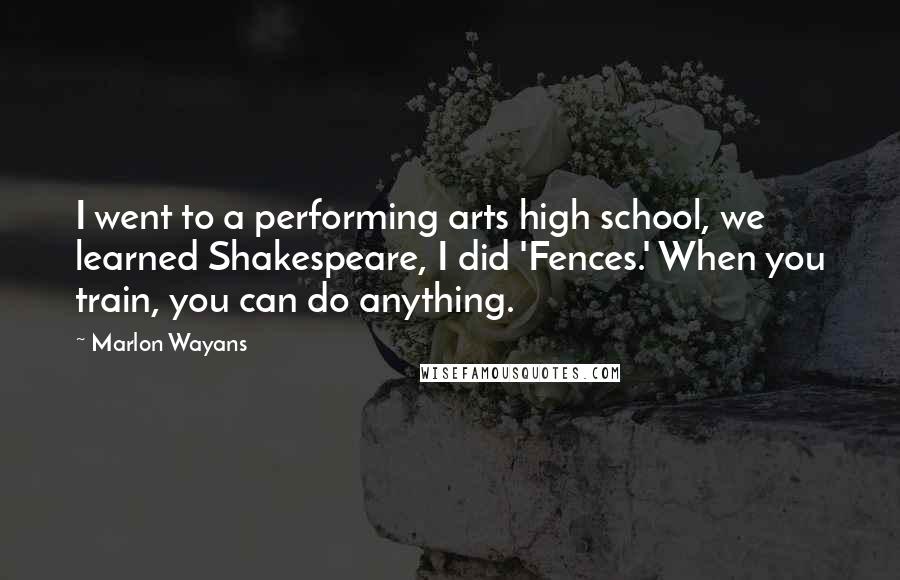 Marlon Wayans Quotes: I went to a performing arts high school, we learned Shakespeare, I did 'Fences.' When you train, you can do anything.
