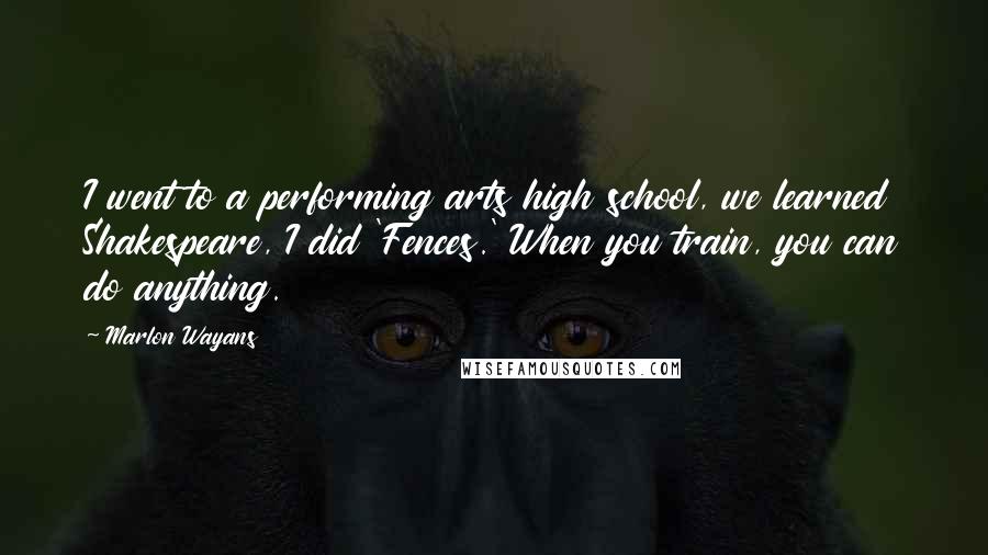 Marlon Wayans Quotes: I went to a performing arts high school, we learned Shakespeare, I did 'Fences.' When you train, you can do anything.