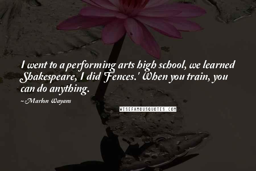 Marlon Wayans Quotes: I went to a performing arts high school, we learned Shakespeare, I did 'Fences.' When you train, you can do anything.