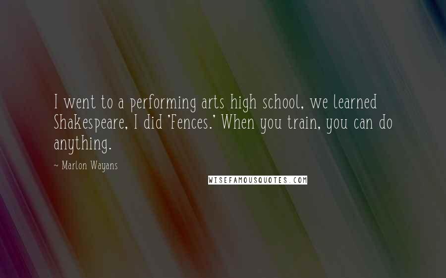 Marlon Wayans Quotes: I went to a performing arts high school, we learned Shakespeare, I did 'Fences.' When you train, you can do anything.