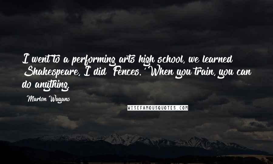 Marlon Wayans Quotes: I went to a performing arts high school, we learned Shakespeare, I did 'Fences.' When you train, you can do anything.