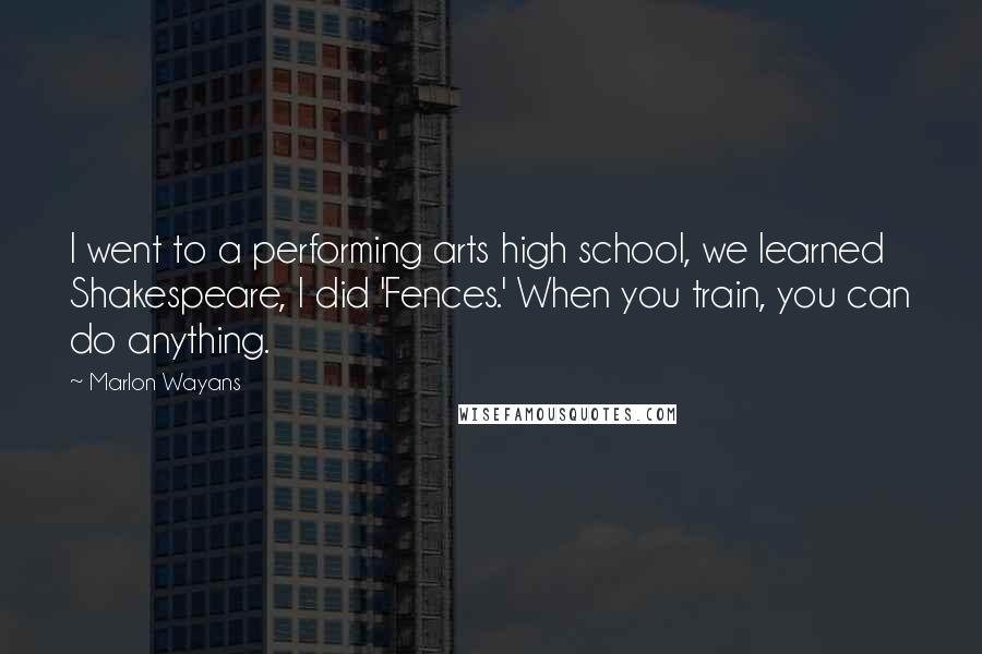 Marlon Wayans Quotes: I went to a performing arts high school, we learned Shakespeare, I did 'Fences.' When you train, you can do anything.