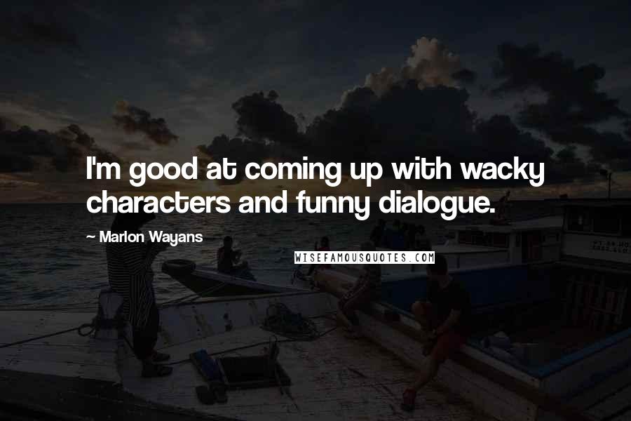 Marlon Wayans Quotes: I'm good at coming up with wacky characters and funny dialogue.