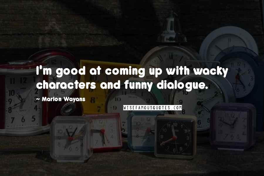 Marlon Wayans Quotes: I'm good at coming up with wacky characters and funny dialogue.