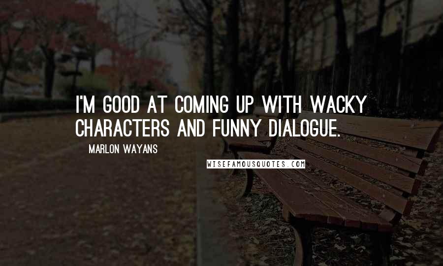 Marlon Wayans Quotes: I'm good at coming up with wacky characters and funny dialogue.