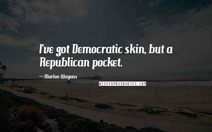 Marlon Wayans Quotes: I've got Democratic skin, but a Republican pocket.