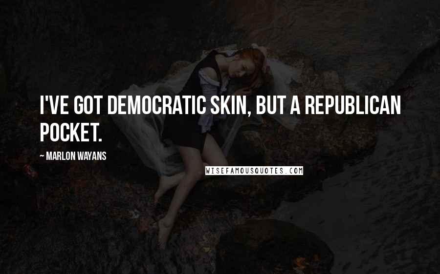 Marlon Wayans Quotes: I've got Democratic skin, but a Republican pocket.
