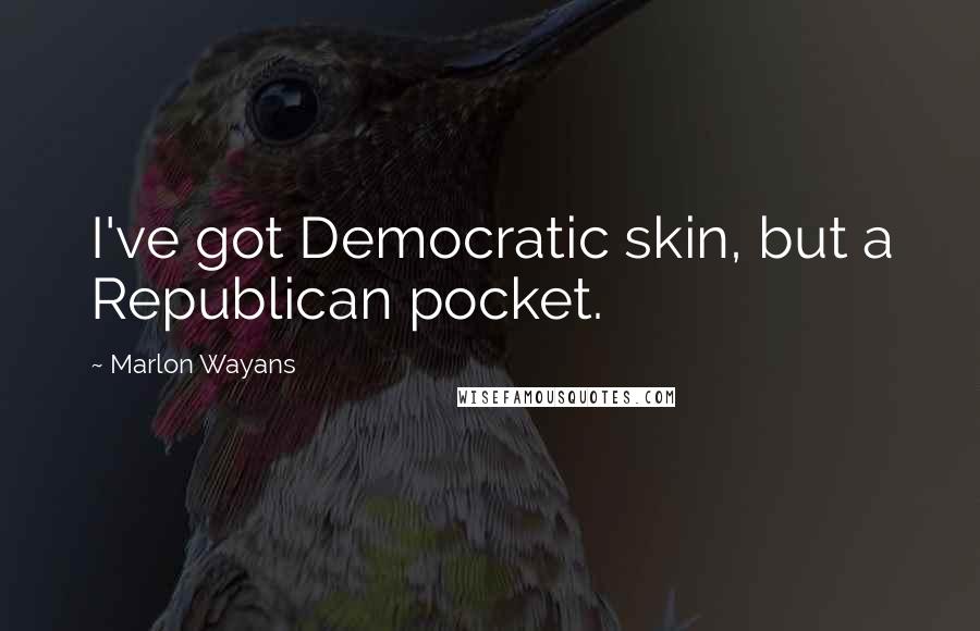 Marlon Wayans Quotes: I've got Democratic skin, but a Republican pocket.