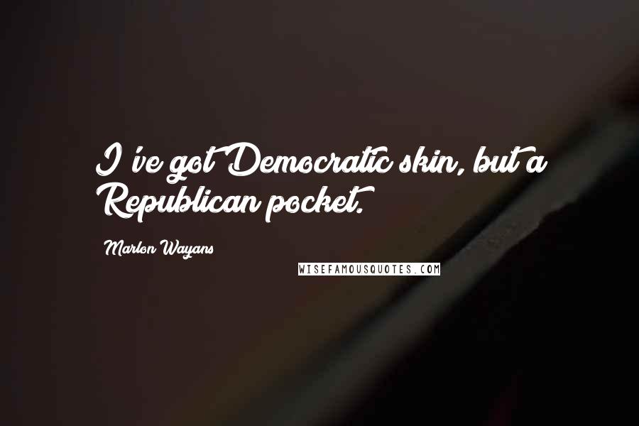 Marlon Wayans Quotes: I've got Democratic skin, but a Republican pocket.
