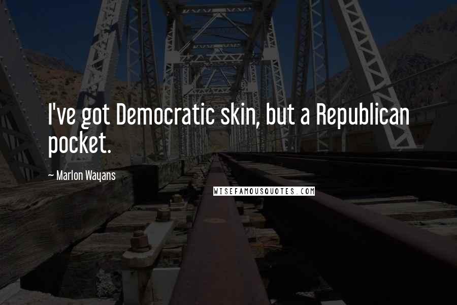 Marlon Wayans Quotes: I've got Democratic skin, but a Republican pocket.