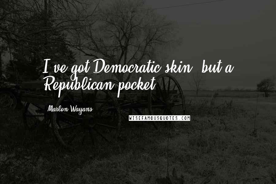Marlon Wayans Quotes: I've got Democratic skin, but a Republican pocket.