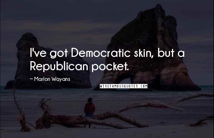 Marlon Wayans Quotes: I've got Democratic skin, but a Republican pocket.