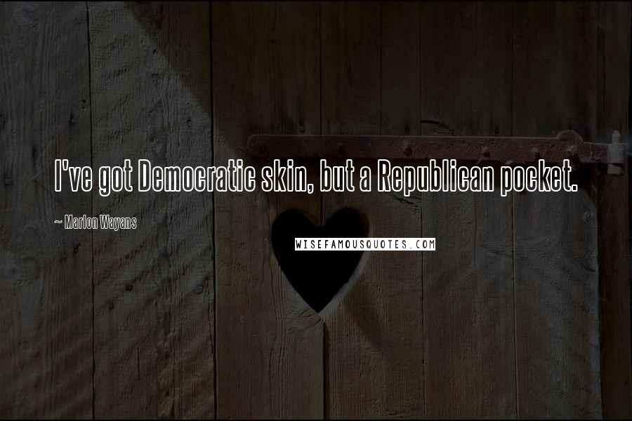 Marlon Wayans Quotes: I've got Democratic skin, but a Republican pocket.