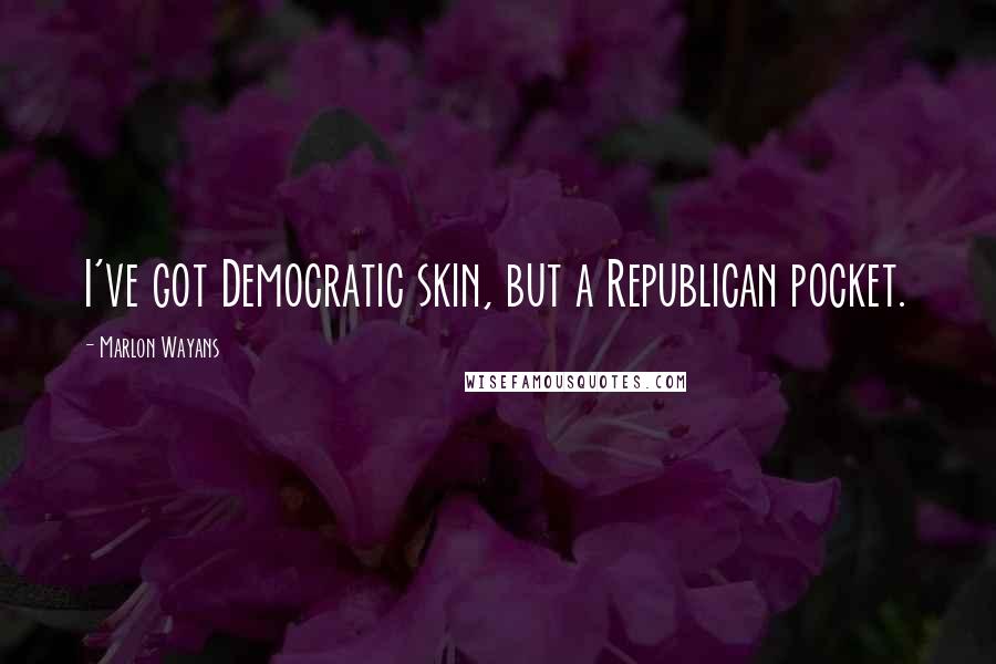 Marlon Wayans Quotes: I've got Democratic skin, but a Republican pocket.