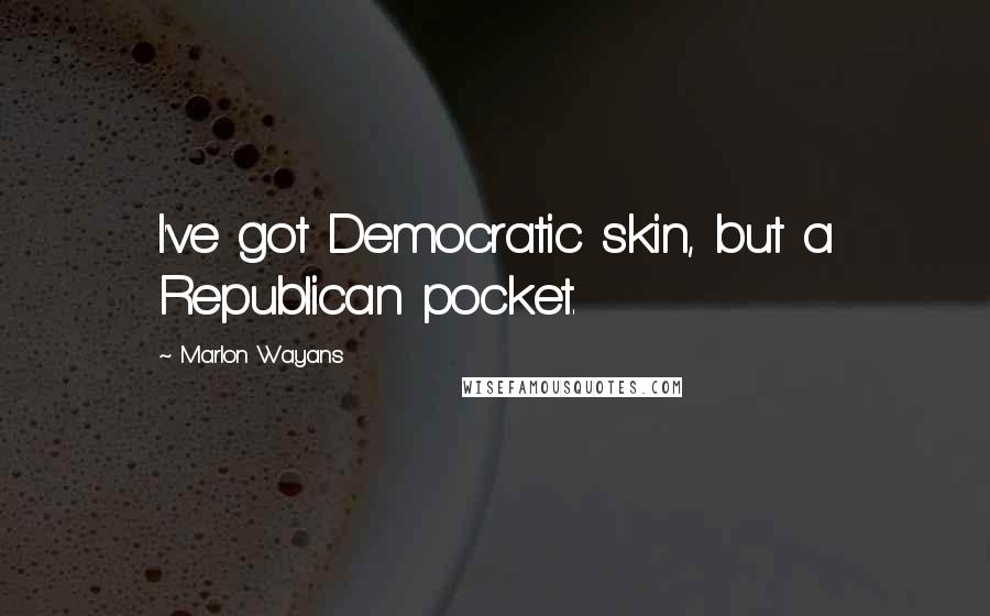 Marlon Wayans Quotes: I've got Democratic skin, but a Republican pocket.