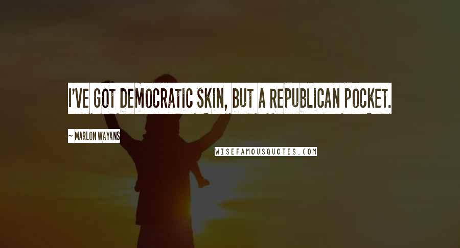 Marlon Wayans Quotes: I've got Democratic skin, but a Republican pocket.