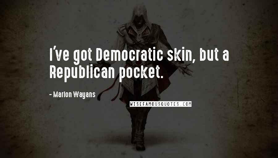 Marlon Wayans Quotes: I've got Democratic skin, but a Republican pocket.