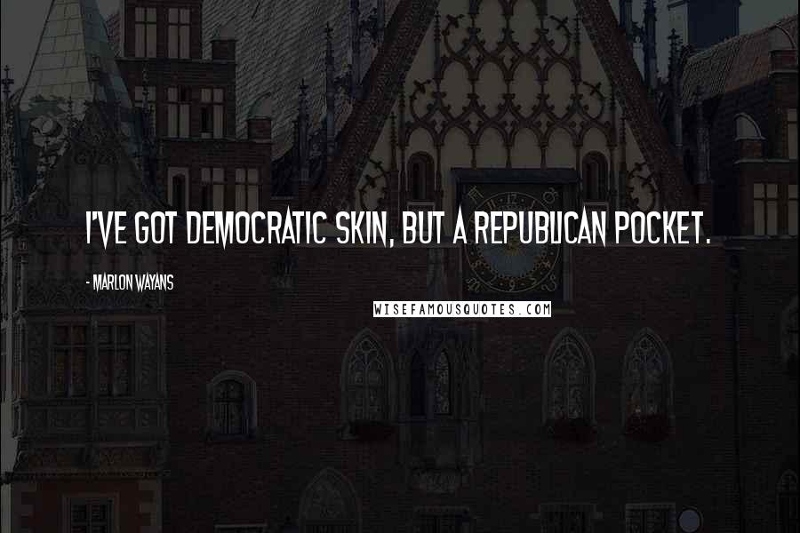 Marlon Wayans Quotes: I've got Democratic skin, but a Republican pocket.
