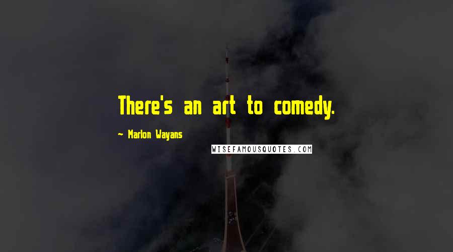 Marlon Wayans Quotes: There's an art to comedy.