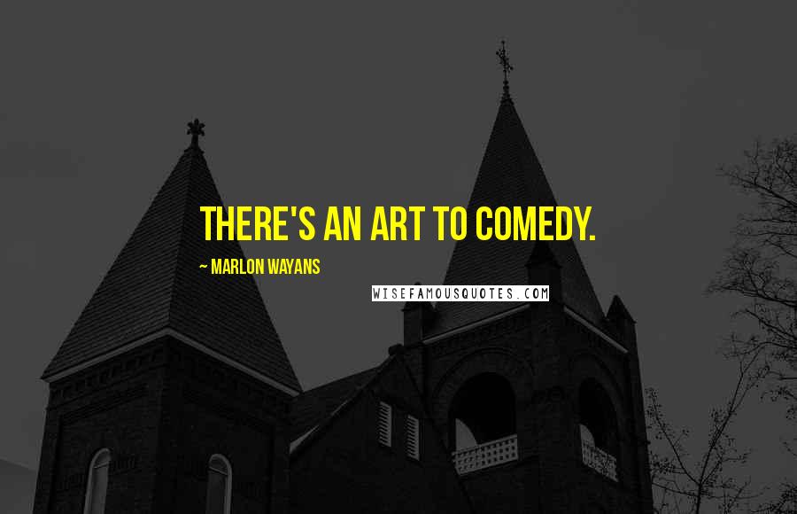 Marlon Wayans Quotes: There's an art to comedy.