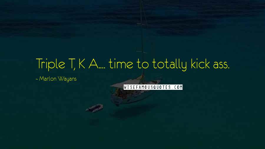 Marlon Wayans Quotes: Triple T, K A.... time to totally kick ass.