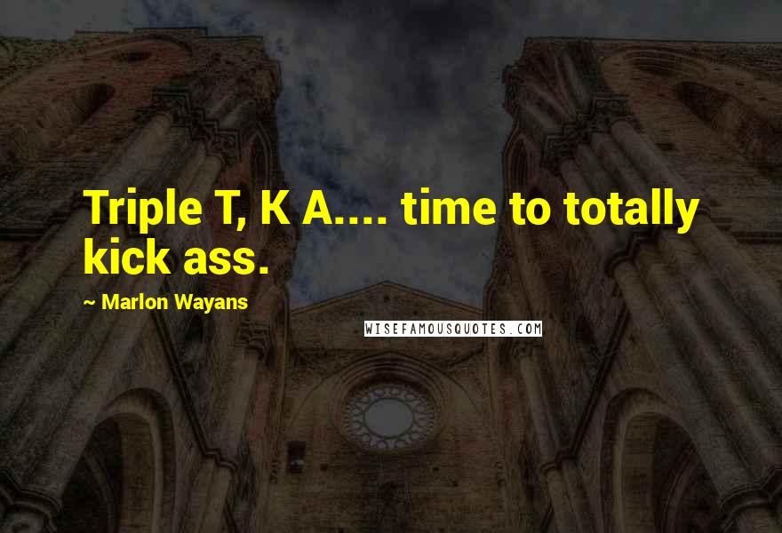 Marlon Wayans Quotes: Triple T, K A.... time to totally kick ass.