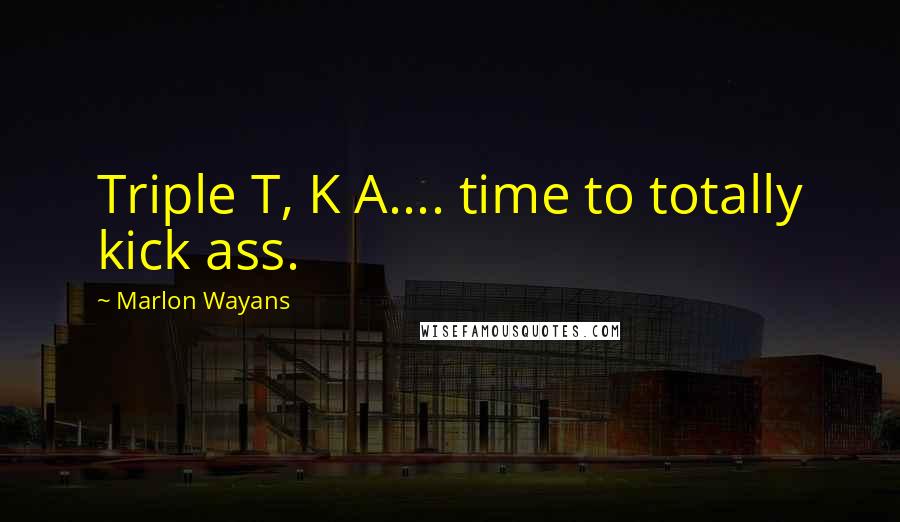 Marlon Wayans Quotes: Triple T, K A.... time to totally kick ass.