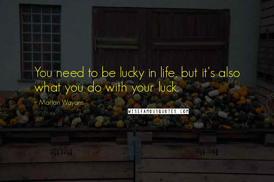 Marlon Wayans Quotes: You need to be lucky in life, but it's also what you do with your luck.
