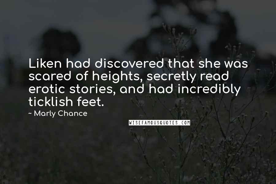 Marly Chance Quotes: Liken had discovered that she was scared of heights, secretly read erotic stories, and had incredibly ticklish feet.