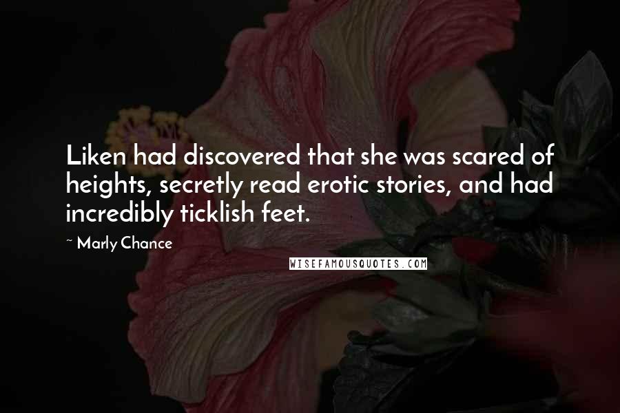 Marly Chance Quotes: Liken had discovered that she was scared of heights, secretly read erotic stories, and had incredibly ticklish feet.