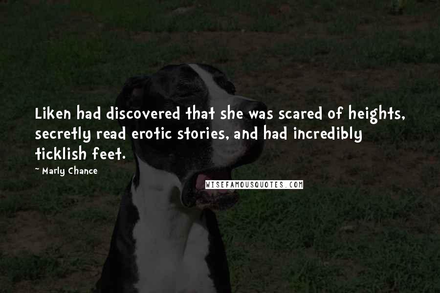 Marly Chance Quotes: Liken had discovered that she was scared of heights, secretly read erotic stories, and had incredibly ticklish feet.