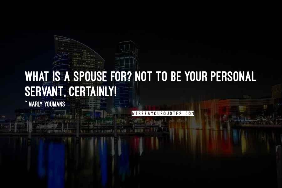 Marly Youmans Quotes: What is a spouse for? Not to be your personal servant, certainly!