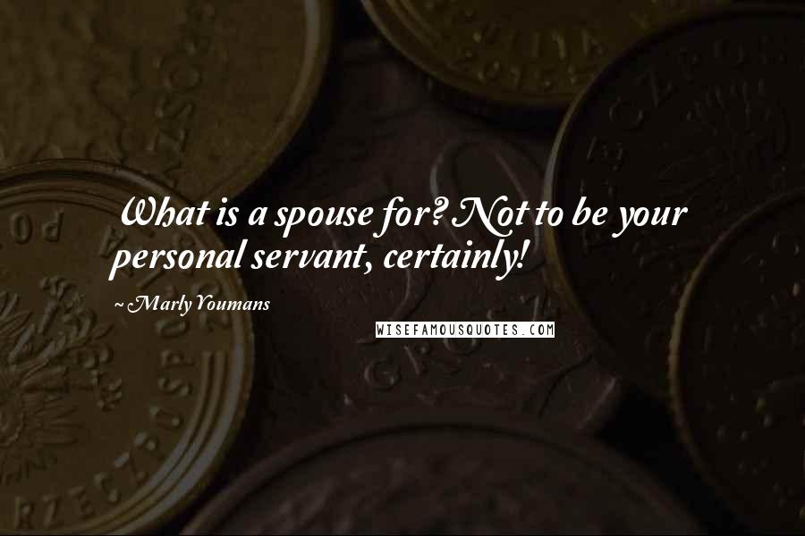Marly Youmans Quotes: What is a spouse for? Not to be your personal servant, certainly!