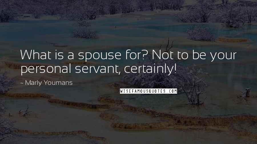 Marly Youmans Quotes: What is a spouse for? Not to be your personal servant, certainly!
