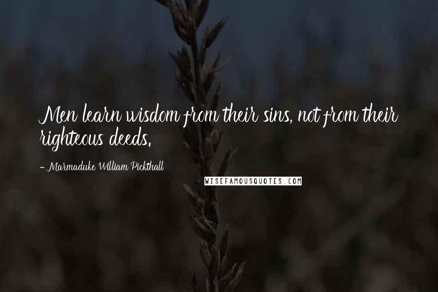 Marmaduke William Pickthall Quotes: Men learn wisdom from their sins, not from their righteous deeds.