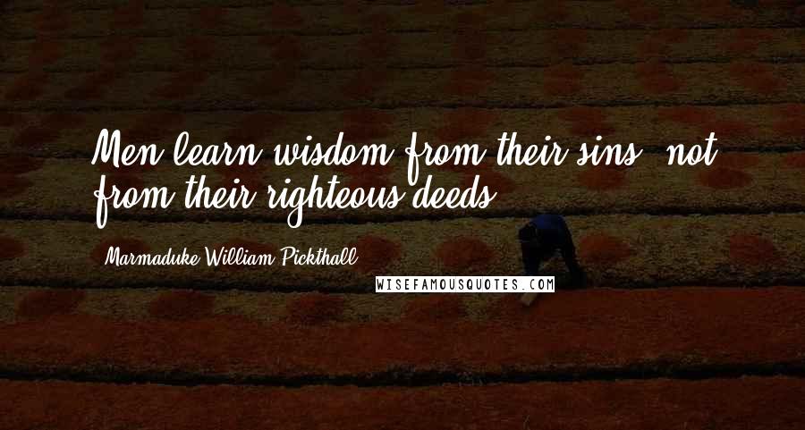 Marmaduke William Pickthall Quotes: Men learn wisdom from their sins, not from their righteous deeds.