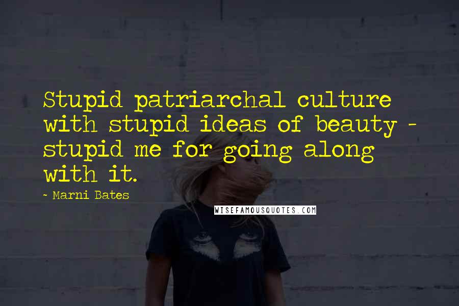 Marni Bates Quotes: Stupid patriarchal culture with stupid ideas of beauty - stupid me for going along with it.