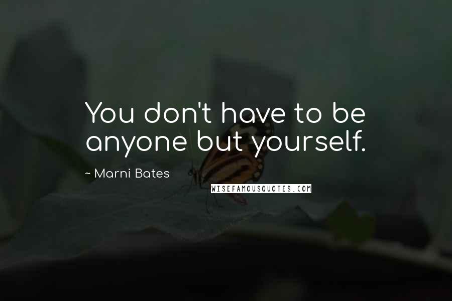 Marni Bates Quotes: You don't have to be anyone but yourself.