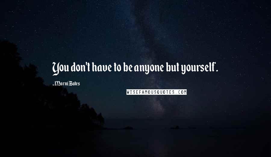 Marni Bates Quotes: You don't have to be anyone but yourself.