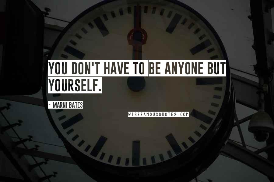 Marni Bates Quotes: You don't have to be anyone but yourself.