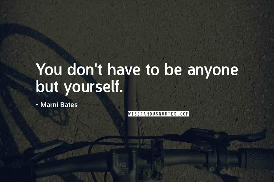 Marni Bates Quotes: You don't have to be anyone but yourself.