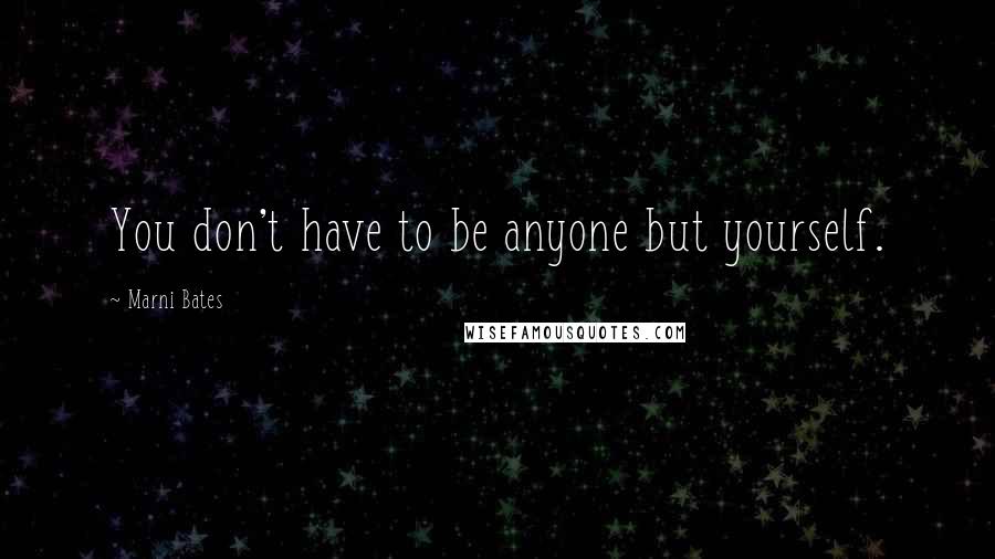 Marni Bates Quotes: You don't have to be anyone but yourself.